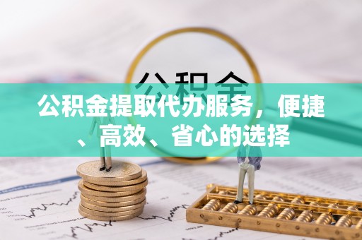 平舆公积金提取代办服务，便捷、高效、省心的选择