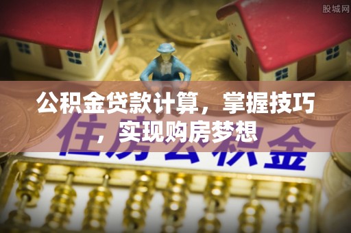 平舆公积金贷款计算，掌握技巧，实现购房梦想