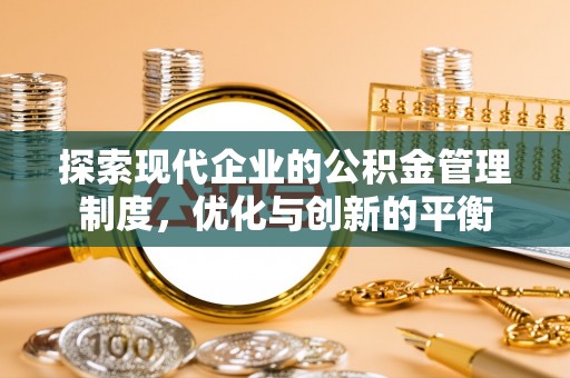 平舆探索现代企业的公积金管理制度，优化与创新的平衡