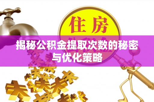平舆揭秘公积金提取次数的秘密与优化策略