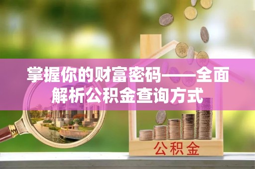 平舆掌握你的财富密码——全面解析公积金查询方式