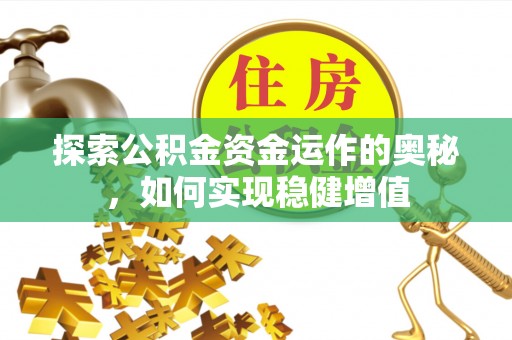 平舆探索公积金资金运作的奥秘，如何实现稳健增值