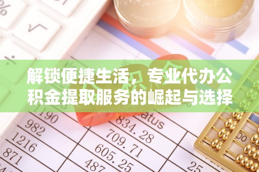 平舆解锁便捷生活，专业代办公积金提取服务的崛起与选择
