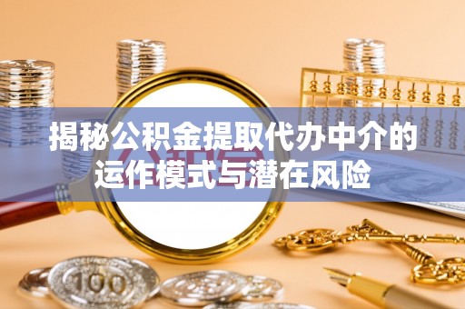 平舆揭秘公积金提取代办中介的运作模式与潜在风险