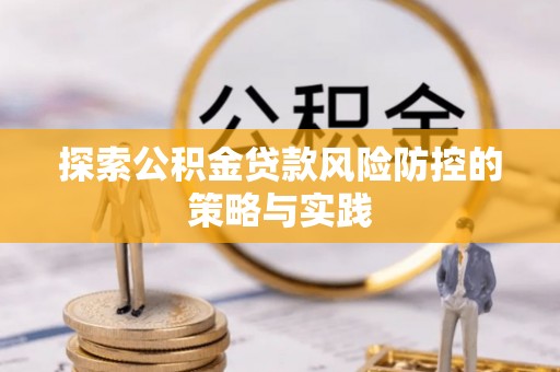 平舆探索公积金贷款风险防控的策略与实践