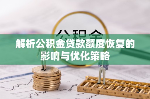 平舆解析公积金贷款额度恢复的影响与优化策略