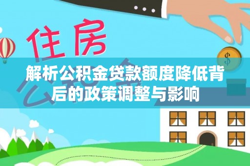 平舆解析公积金贷款额度降低背后的政策调整与影响
