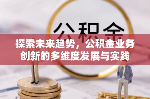 平舆探索未来趋势，公积金业务创新的多维度发展与实践