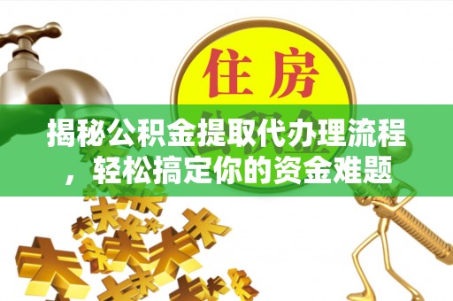平舆揭秘公积金提取代办理流程，轻松搞定你的资金难题