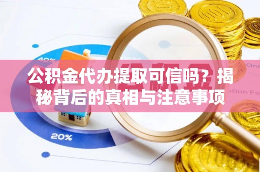 平舆公积金代办提取可信吗？揭秘背后的真相与注意事项