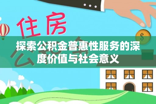 平舆探索公积金普惠性服务的深度价值与社会意义