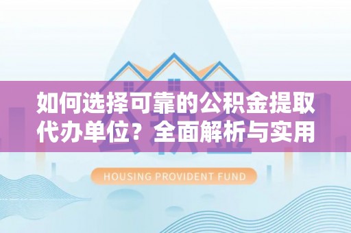 平舆如何选择可靠的公积金提取代办单位？全面解析与实用建议