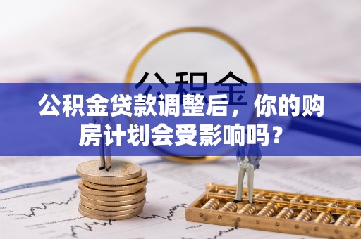 平舆公积金贷款调整后，你的购房计划会受影响吗？