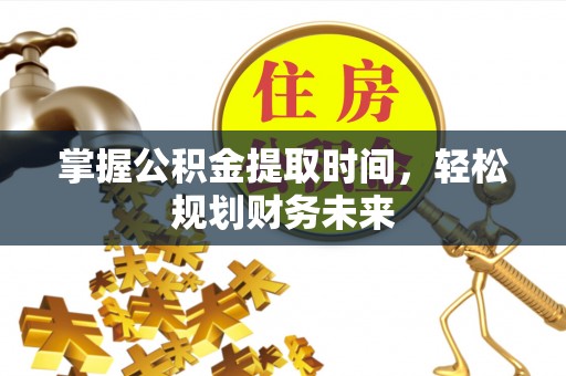 平舆掌握公积金提取时间，轻松规划财务未来