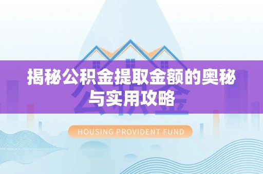 平舆揭秘公积金提取金额的奥秘与实用攻略