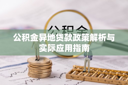 平舆公积金异地贷款政策解析与实际应用指南