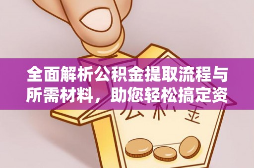 平舆全面解析公积金提取流程与所需材料，助您轻松搞定资金提取
