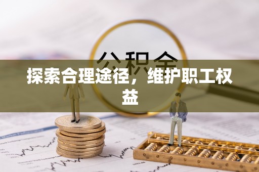 平舆探索合理途径，维护职工权益