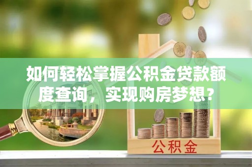 平舆如何轻松掌握公积金贷款额度查询，实现购房梦想？