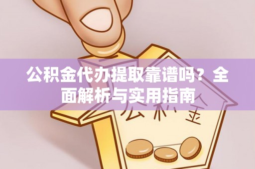 平舆公积金代办提取靠谱吗？全面解析与实用指南