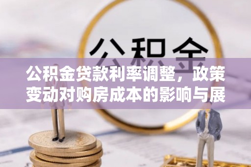 平舆公积金贷款利率调整，政策变动对购房成本的影响与展望