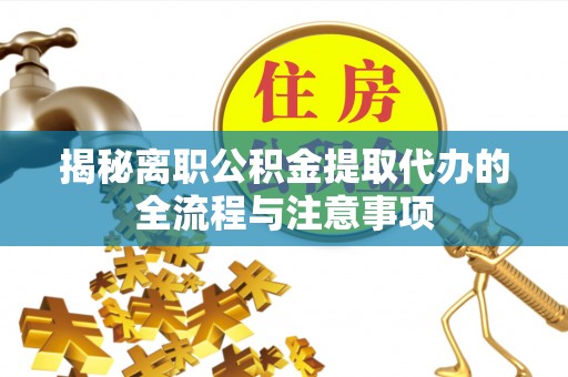平舆揭秘离职公积金提取代办的全流程与注意事项