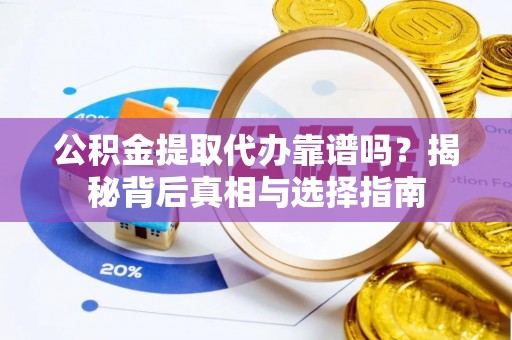 平舆公积金提取代办靠谱吗？揭秘背后真相与选择指南