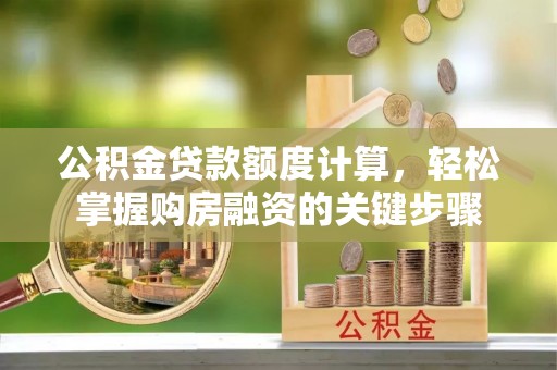 平舆公积金贷款额度计算，轻松掌握购房融资的关键步骤