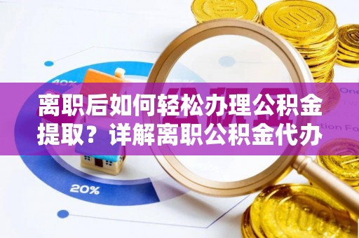 平舆离职后如何轻松办理公积金提取？详解离职公积金代办提取流程
