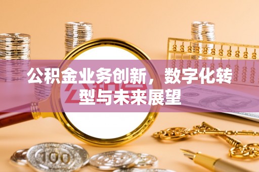 平舆公积金业务创新，数字化转型与未来展望