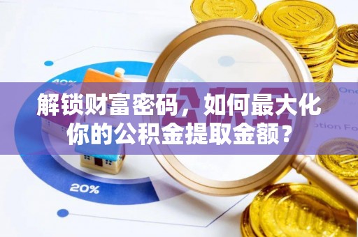 平舆解锁财富密码，如何最大化你的公积金提取金额？