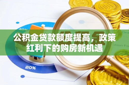 平舆公积金贷款额度提高，政策红利下的购房新机遇
