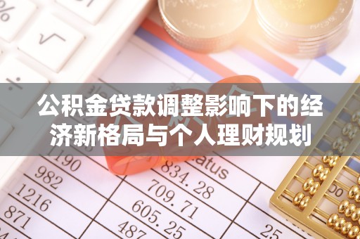 平舆公积金贷款调整影响下的经济新格局与个人理财规划