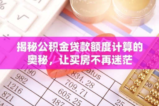 平舆揭秘公积金贷款额度计算的奥秘，让买房不再迷茫