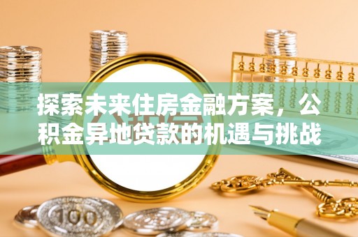 平舆探索未来住房金融方案，公积金异地贷款的机遇与挑战