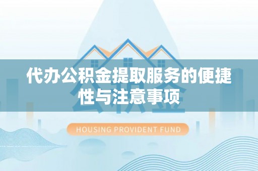 平舆代办公积金提取服务的便捷性与注意事项