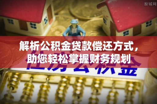 平舆解析公积金贷款偿还方式，助您轻松掌握财务规划