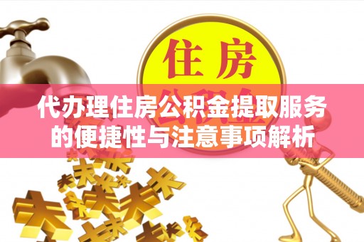平舆代办理住房公积金提取服务的便捷性与注意事项解析