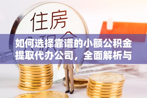 平舆如何选择靠谱的小额公积金提取代办公司，全面解析与实用指南