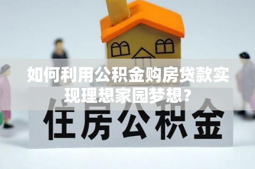 平舆如何利用公积金购房贷款实现理想家园梦想？
