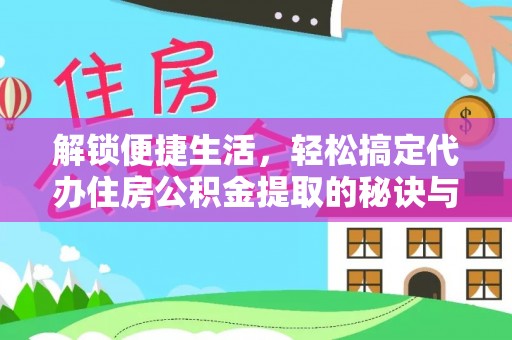 平舆解锁便捷生活，轻松搞定代办住房公积金提取的秘诀与技巧