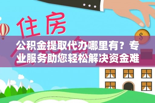平舆公积金提取代办哪里有？专业服务助您轻松解决资金难题