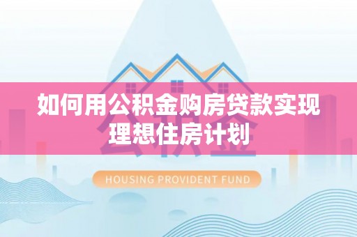 平舆如何用公积金购房贷款实现理想住房计划