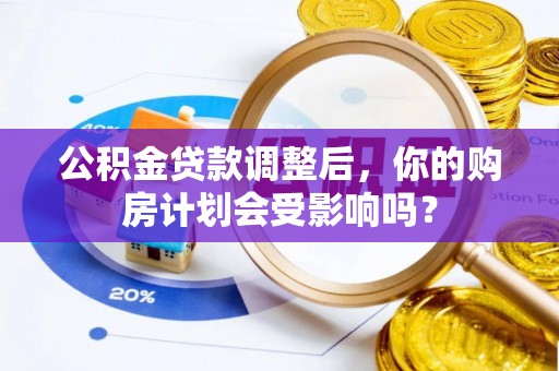 平舆公积金贷款调整后，你的购房计划会受影响吗？