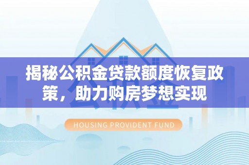 平舆揭秘公积金贷款额度恢复政策，助力购房梦想实现