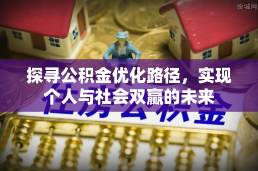 平舆探寻公积金优化路径，实现个人与社会双赢的未来