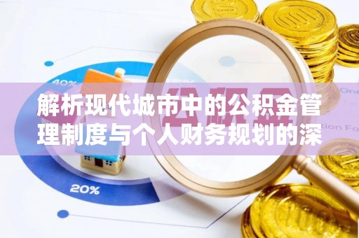 平舆解析现代城市中的公积金管理制度与个人财务规划的深度关联