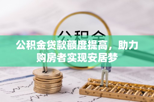 平舆公积金贷款额度提高，助力购房者实现安居梦