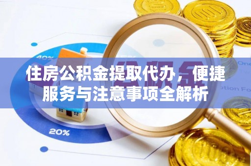 平舆住房公积金提取代办，便捷服务与注意事项全解析