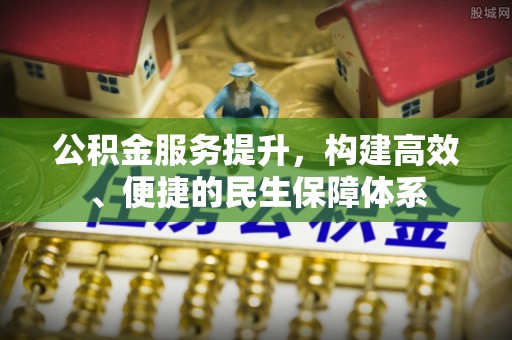 平舆公积金服务提升，构建高效、便捷的民生保障体系